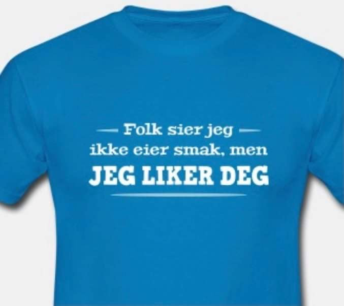 Folk sier jeg ikke eier smak, men JEG LIKER DEG